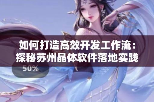 如何打造高效開發(fā)工作流：探秘蘇州晶體軟件落地實踐