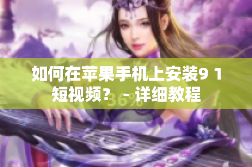 如何在蘋果手機(jī)上安裝9 1短視頻？ - 詳細(xì)教程