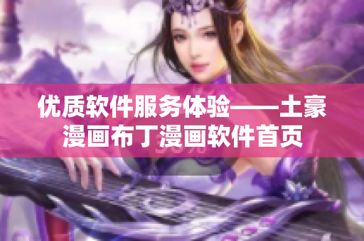 優(yōu)質(zhì)軟件服務(wù)體驗——土豪漫畫布丁漫畫軟件首頁