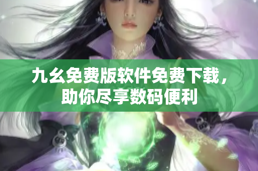 九幺免費(fèi)版軟件免費(fèi)下載，助你盡享數(shù)碼便利