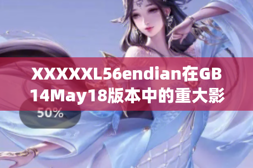 XXXXXL56endian在GB14May18版本中的重大影響：一篇報(bào)道