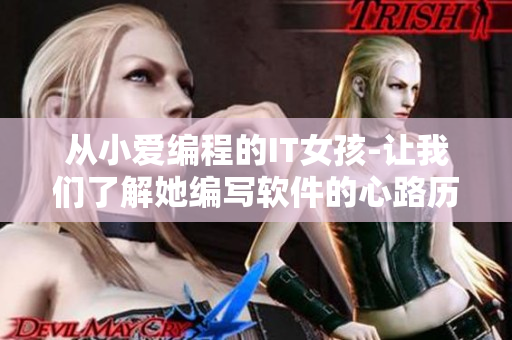 從小愛編程的IT女孩-讓我們了解她編寫軟件的心路歷程