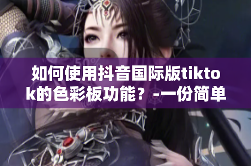 如何使用抖音國際版tiktok的色彩板功能？-一份簡單易懂的教程