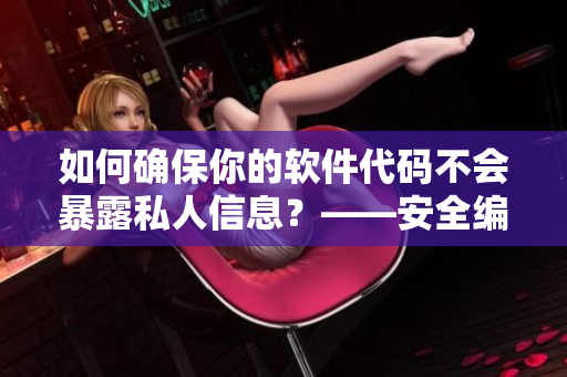 如何確保你的軟件代碼不會暴露私人信息？——安全編程實(shí)踐指南