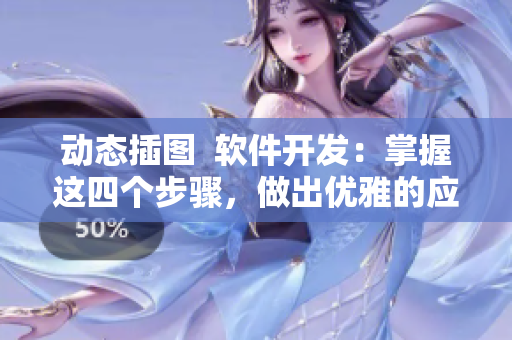 動態(tài)插圖  軟件開發(fā)：掌握這四個(gè)步驟，做出優(yōu)雅的應(yīng)用程序
