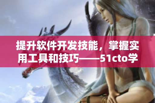 提升軟件開發(fā)技能，掌握實(shí)用工具和技巧——51cto學(xué)院為你提供全面選擇