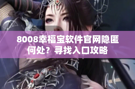 8008幸福寶軟件官網(wǎng)隱匿何處？尋找入口攻略