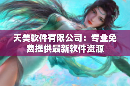 天美軟件有限公司：專業(yè)免費(fèi)提供最新軟件資源