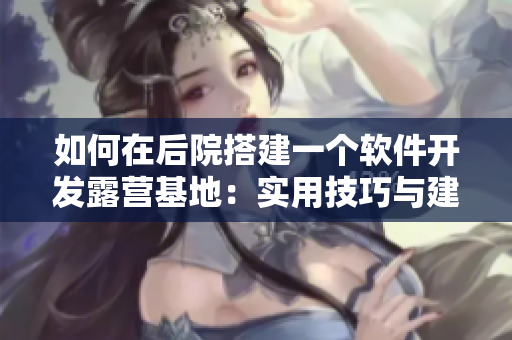 如何在后院搭建一個軟件開發(fā)露營基地：實用技巧與建議