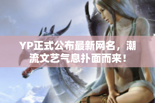 YP正式公布最新網(wǎng)名，潮流文藝氣息撲面而來(lái)！