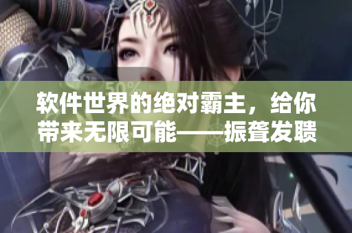 軟件世界的絕對霸主，給你帶來無限可能——振聾發(fā)聵的軟件創(chuàng)新浪潮