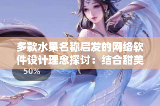 多款水果名稱啟發(fā)的網(wǎng)絡(luò)軟件設(shè)計(jì)理念探討：結(jié)合甜美口感與多樣化特質(zhì)