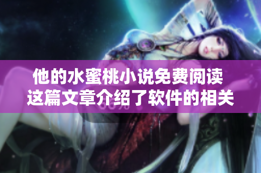 他的水蜜桃小說免費(fèi)閱讀 這篇文章介紹了軟件的相關(guān)信息