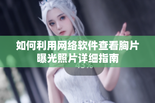 如何利用網(wǎng)絡(luò)軟件查看胸片曝光照片詳細(xì)指南
