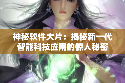 神秘軟件大片：揭秘新一代智能科技應(yīng)用的驚人秘密