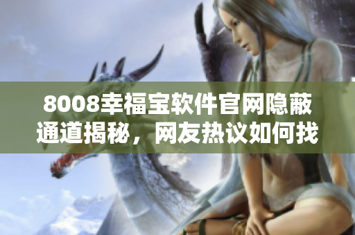 8008幸福寶軟件官網(wǎng)隱蔽通道揭秘，網(wǎng)友熱議如何找到入口