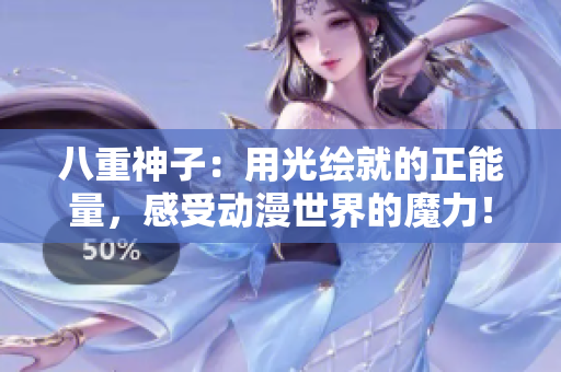 八重神子：用光繪就的正能量，感受動漫世界的魔力！