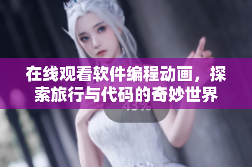 在線觀看軟件編程動(dòng)畫(huà)，探索旅行與代碼的奇妙世界