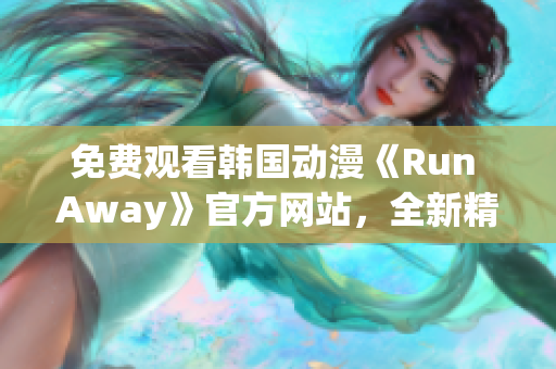 免費(fèi)觀看韓國(guó)動(dòng)漫《Run Away》官方網(wǎng)站，全新精彩內(nèi)容盡在其中