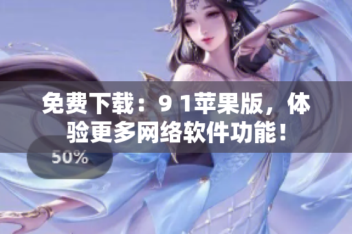 免費(fèi)下載：9 1蘋果版，體驗更多網(wǎng)絡(luò)軟件功能！