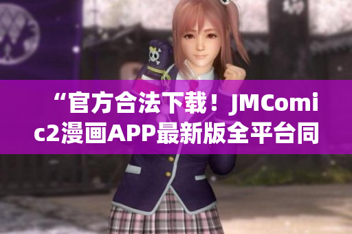 “官方合法下載！JMComic2漫畫APP最新版全平臺(tái)同步發(fā)布！”