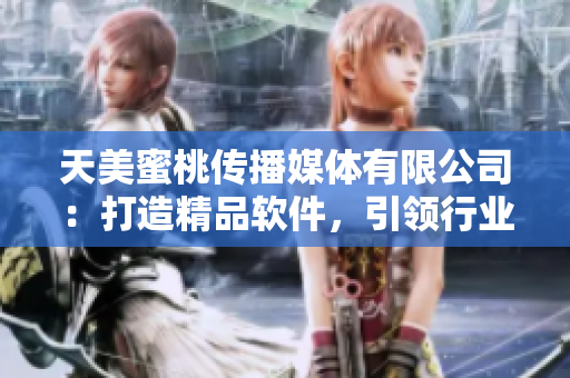 天美蜜桃傳播媒體有限公司：打造精品軟件，引領(lǐng)行業(yè)發(fā)展