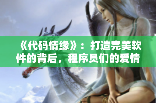 《代碼情緣》：打造完美軟件的背后，程序員們的愛情故事