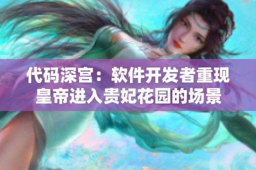代碼深宮：軟件開(kāi)發(fā)者重現(xiàn)皇帝進(jìn)入貴妃花園的場(chǎng)景