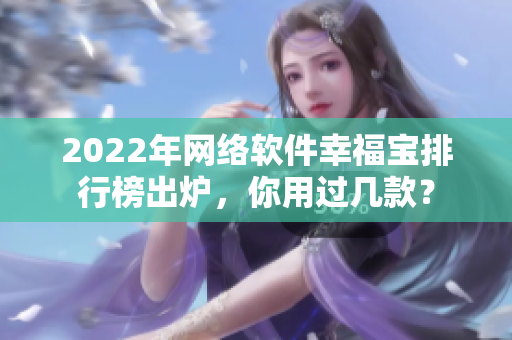 2022年網(wǎng)絡(luò)軟件幸福寶排行榜出爐，你用過(guò)幾款？