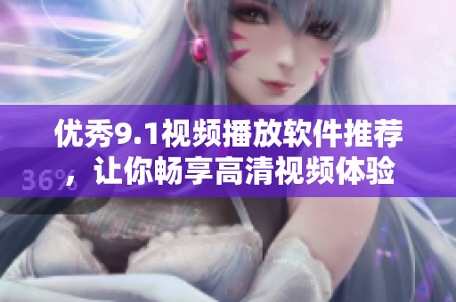 優(yōu)秀9.1視頻播放軟件推薦，讓你暢享高清視頻體驗
