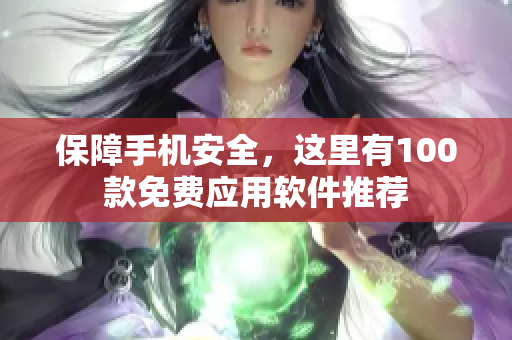 保障手機安全，這里有100款免費應用軟件推薦