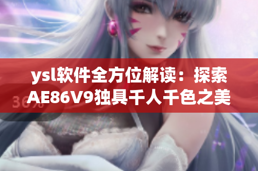 ysl軟件全方位解讀：探索AE86V9獨(dú)具千人千色之美