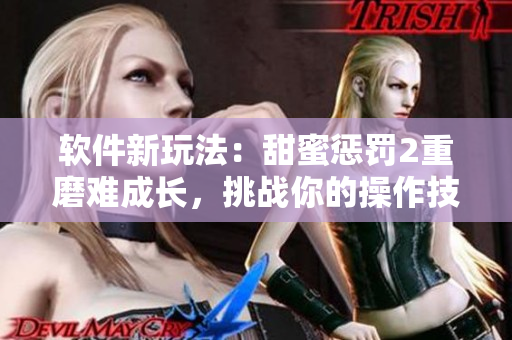 軟件新玩法：甜蜜懲罰2重磨難成長，挑戰(zhàn)你的操作技能