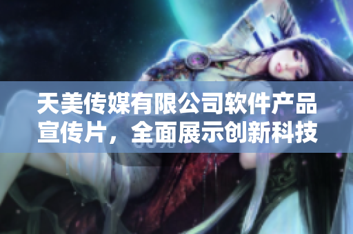 天美傳媒有限公司軟件產(chǎn)品宣傳片，全面展示創(chuàng)新科技與用戶體驗(yàn)