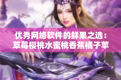 優(yōu)秀網(wǎng)絡(luò)軟件的鮮果之選：草莓櫻桃水蜜桃香蕉橘子蘋果檸檬