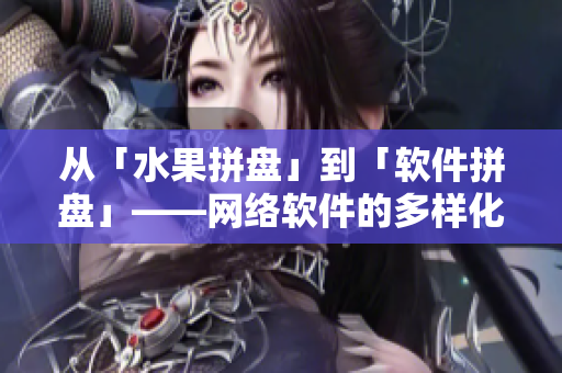 從「水果拼盤」到「軟件拼盤」——網(wǎng)絡軟件的多樣化發(fā)展趨勢