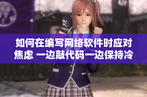 如何在編寫網(wǎng)絡(luò)軟件時應(yīng)對焦慮 一邊敲代碼一邊保持冷靜的技巧與建議