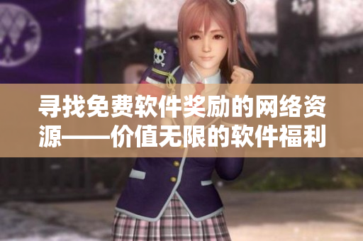 尋找免費(fèi)軟件獎(jiǎng)勵(lì)的網(wǎng)絡(luò)資源——價(jià)值無限的軟件福利站！