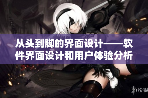 從頭到腳的界面設(shè)計(jì)——軟件界面設(shè)計(jì)和用戶體驗(yàn)分析