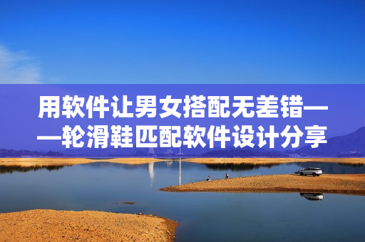 用軟件讓男女搭配無差錯——輪滑鞋匹配軟件設(shè)計分享