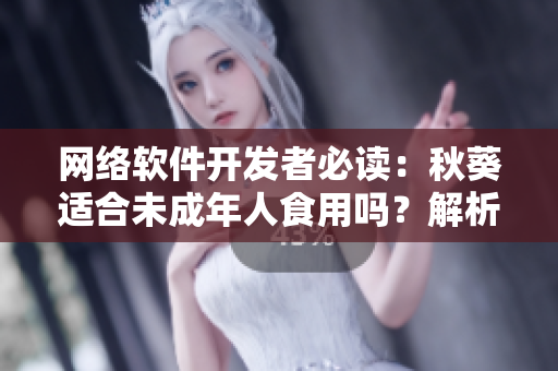 網(wǎng)絡(luò)軟件開(kāi)發(fā)者必讀：秋葵適合未成年人食用嗎？解析給你答案！