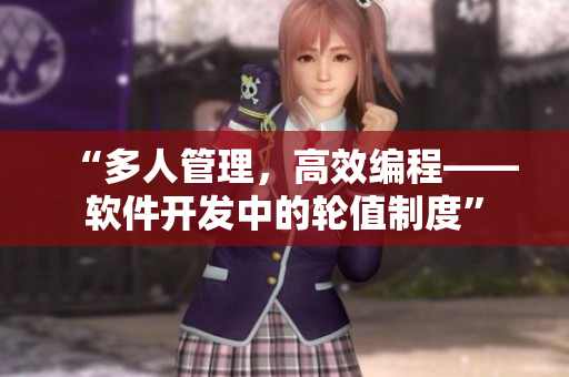 “多人管理，高效編程——軟件開發(fā)中的輪值制度”