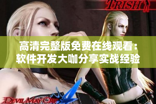 高清完整版免費在線觀看：軟件開發(fā)大咖分享實戰(zhàn)經(jīng)驗