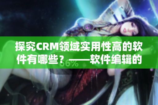 探究CRM領(lǐng)域?qū)嵱眯愿叩能浖心男俊浖庉嫷姆窒? title=