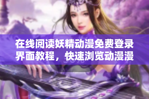 在線閱讀妖精動(dòng)漫免費(fèi)登錄界面教程，快速瀏覽動(dòng)漫漫畫，優(yōu)化網(wǎng)絡(luò)軟件用戶體驗(yàn)