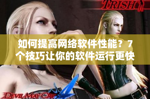 如何提高網(wǎng)絡(luò)軟件性能？7個(gè)技巧讓你的軟件運(yùn)行更快更穩(wěn)定
