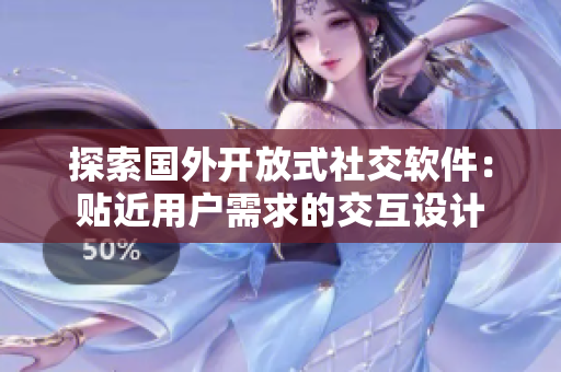 探索國外開放式社交軟件：貼近用戶需求的交互設(shè)計