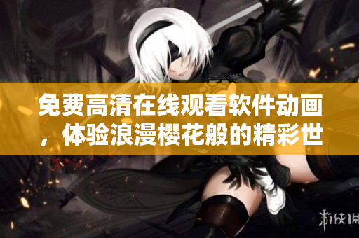 免費高清在線觀看軟件動畫，體驗浪漫櫻花般的精彩世界