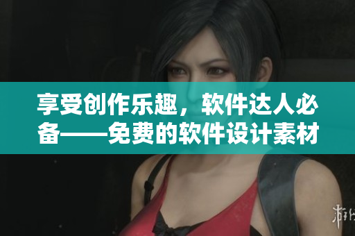 享受創(chuàng)作樂(lè)趣，軟件達(dá)人必備——免費(fèi)的軟件設(shè)計(jì)素材網(wǎng)站大全