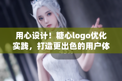 用心設計！糖心logo優(yōu)化實踐，打造更出色的用戶體驗！